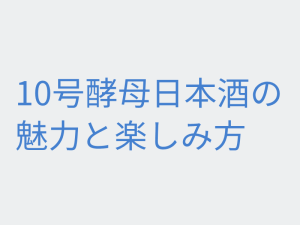 10号酵母日本酒の魅力と楽しみ方