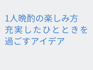 1人晩酌の楽しみ方充実したひとときを過ごすアイデア